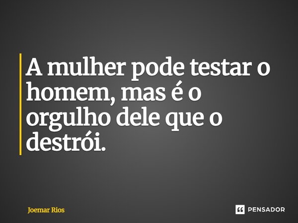 ⁠A mulher pode testar o homem, mas é o orgulho dele que o destrói.... Frase de Joemar Rios.