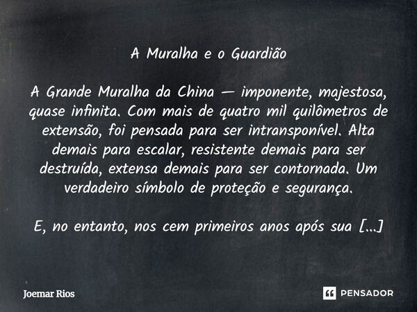 A Muralha e o Guardião A Grande Muralha da China — imponente, majestosa, quase infinita. Com mais de quatro mil quilômetros de extensão, foi pensada para ser i... Frase de Joemar Rios.