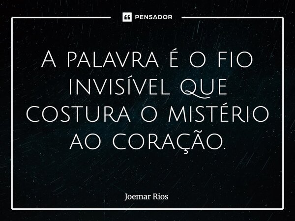 ⁠A palavra é o fio invisível que costura o mistério ao coração.... Frase de Joemar Rios.
