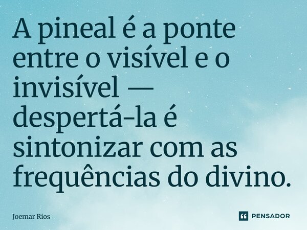 ⁠A pineal é a ponte entre o visível e o invisível — despertá-la é sintonizar com as frequências do divino.... Frase de Joemar Rios.