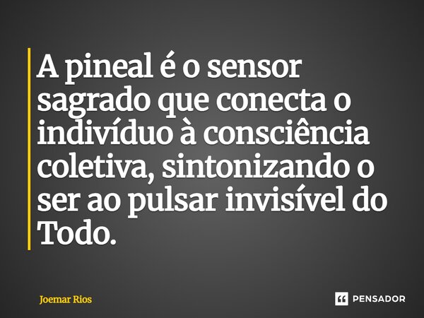 ⁠A pineal é o sensor sagrado que conecta o indivíduo à consciência coletiva, sintonizando o ser ao pulsar invisível do Todo.... Frase de Joemar Rios.