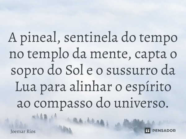 ⁠A pineal, sentinela do tempo no templo da mente, capta o sopro do Sol e o sussurro da Lua para alinhar o espírito ao compasso do universo.... Frase de Joemar Rios.