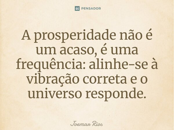 ⁠A prosperidade não é um acaso, é uma frequência: alinhe-se à vibração correta e o universo responde.... Frase de Joemar Rios.