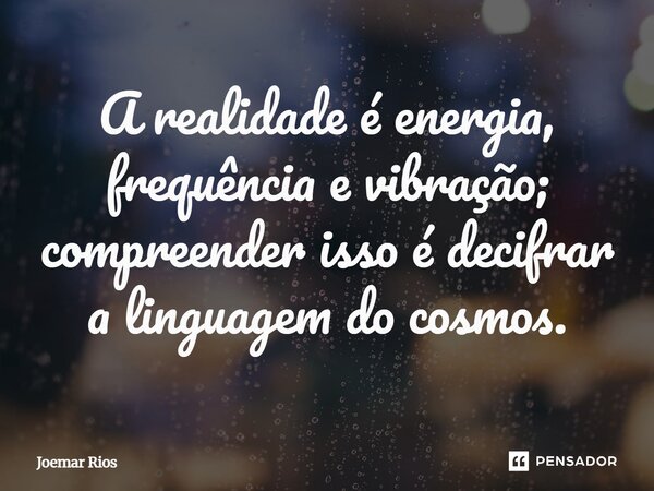 ⁠A realidade é energia, frequência e vibração; compreender isso é decifrar a linguagem do cosmos.... Frase de Joemar Rios.