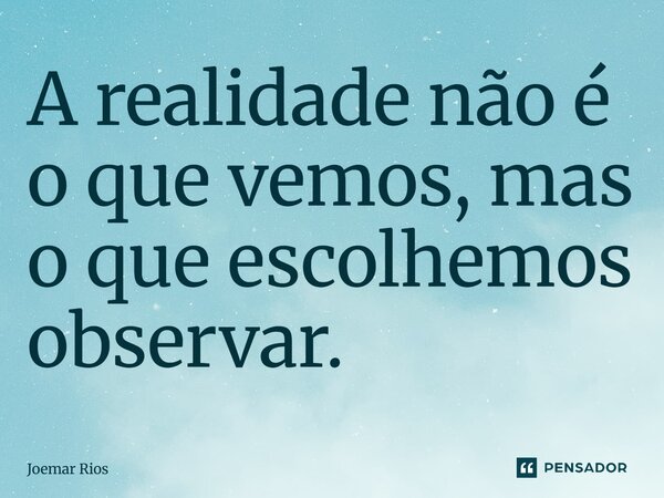 ⁠A realidade não é o que vemos, mas o que escolhemos observar.... Frase de Joemar Rios.