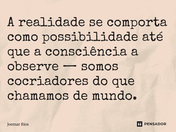 ⁠A realidade se comporta como possibilidade até que a consciência a observe — somos cocriadores do que chamamos de mundo.... Frase de Joemar Rios.