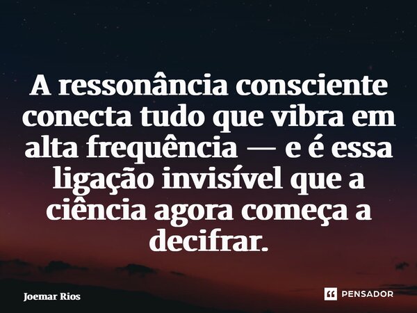 ⁠A ressonância consciente conecta tudo que vibra em alta frequência — e é essa ligação invisível que a ciência agora começa a decifrar.... Frase de Joemar Rios.