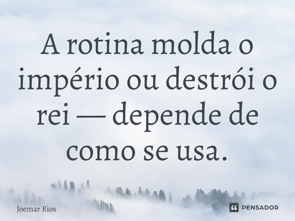 ⁠A rotina molda o império ou destrói o rei — depende de como se usa.... Frase de Joemar Rios.