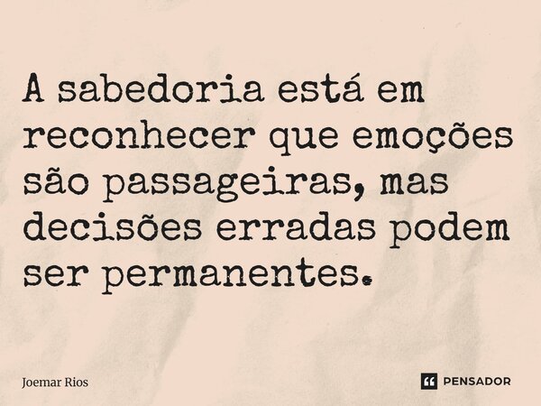⁠A sabedoria está em reconhecer que emoções são passageiras, mas decisões erradas podem ser permanentes.... Frase de Joemar Rios.