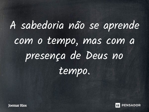 ⁠A sabedoria não se aprende com o tempo, mas com a presença de Deus no tempo.... Frase de Joemar Rios.