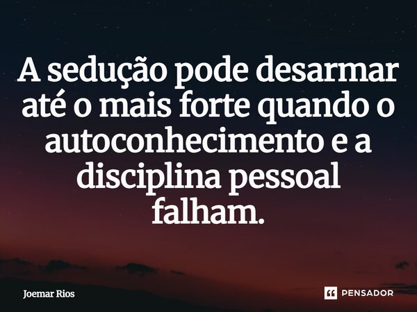 ⁠A sedução pode desarmar até o mais forte quando o autoconhecimento e a disciplina pessoal falham.... Frase de Joemar Rios.