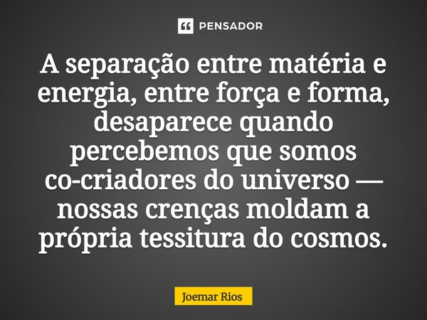 ⁠A separação entre matéria e energia, entre força e forma, desaparece quando percebemos que somos co-criadores do universo — nossas crenças moldam a própria tes... Frase de Joemar Rios.