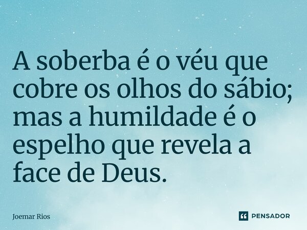 ⁠A soberba é o véu que cobre os olhos do sábio; mas a humildade é o espelho que revela a face de Deus.... Frase de Joemar Rios.