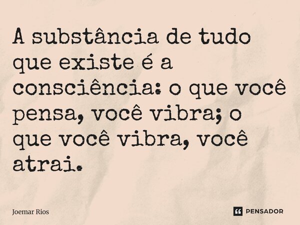 ⁠A substância de tudo que existe é a consciência: o que você pensa, você vibra; o que você vibra, você atrai.... Frase de Joemar Rios.