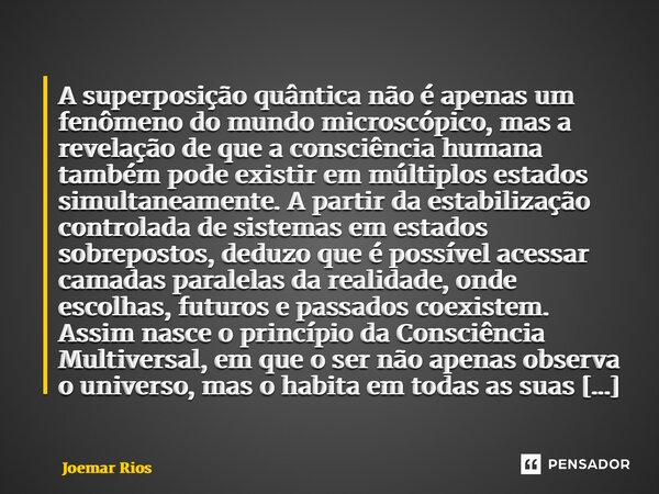 ⁠A superposição quântica não é apenas um fenômeno do mundo microscópico, mas a revelação de que a consciência humana também pode existir em múltiplos estados si... Frase de Joemar Rios.