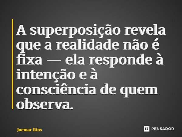 ⁠A superposição revela que a realidade não é fixa — ela responde à intenção e à consciência de quem observa.... Frase de Joemar Rios.