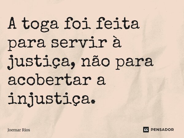 ⁠A toga foi feita para servir à justiça, não para acobertar a injustiça.... Frase de Joemar Rios.