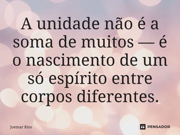 ⁠A unidade não é a soma de muitos — é o nascimento de um só espírito entre corpos diferentes.... Frase de Joemar Rios.
