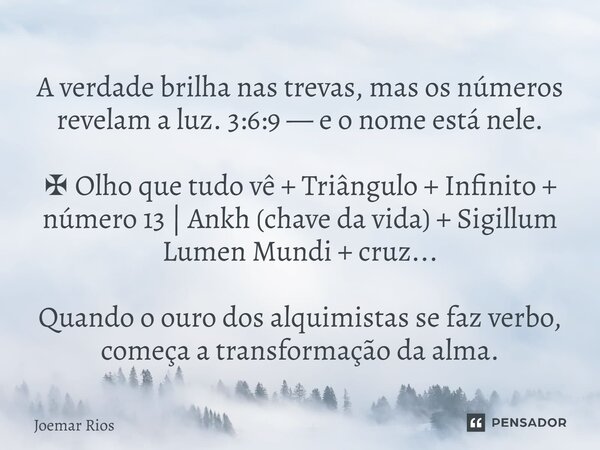 A verdade brilha nas trevas, mas os números revelam a luz. 3:6:9 — e o nome está nele. ✠ Olho que tudo vê + Triângulo + Infinito + número 13 | Ankh (chave da v... Frase de Joemar Rios.
