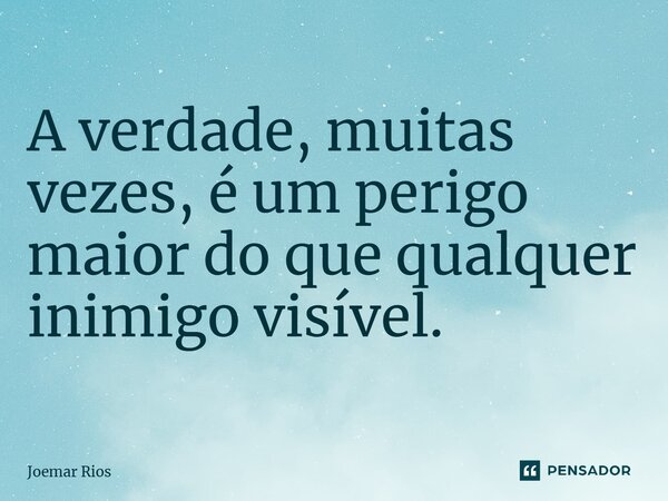 ⁠A verdade, muitas vezes, é um perigo maior do que qualquer inimigo visível.... Frase de Joemar Rios.