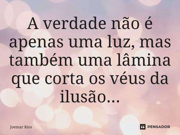 ⁠A verdade não é apenas uma luz, mas também uma lâmina que corta os véus da ilusão...... Frase de Joemar Rios.
