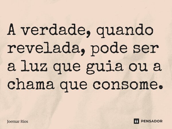 ⁠A verdade, quando revelada, pode ser a luz que guia ou a chama que consome.... Frase de Joemar Rios.