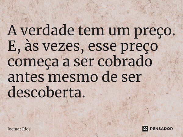 ⁠A verdade tem um preço. E, às vezes, esse preço começa a ser cobrado antes mesmo de ser descoberta.... Frase de Joemar Rios.