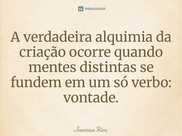⁠A verdadeira alquimia da criação ocorre quando mentes distintas se fundem em um só verbo: vontade.... Frase de Joemar Rios.