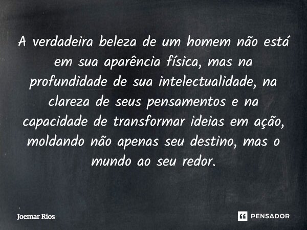 A verdadeira beleza de um homem não está em sua aparência física, mas na profundidade de sua intelectualidade, na clareza de seus pensamentos e na capacidade d... Frase de Joemar Rios.