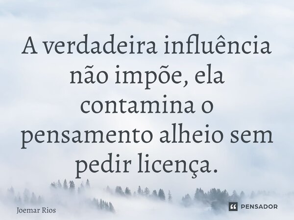 ⁠A verdadeira influência não impõe, ela contamina o pensamento alheio sem pedir licença.... Frase de Joemar Rios.