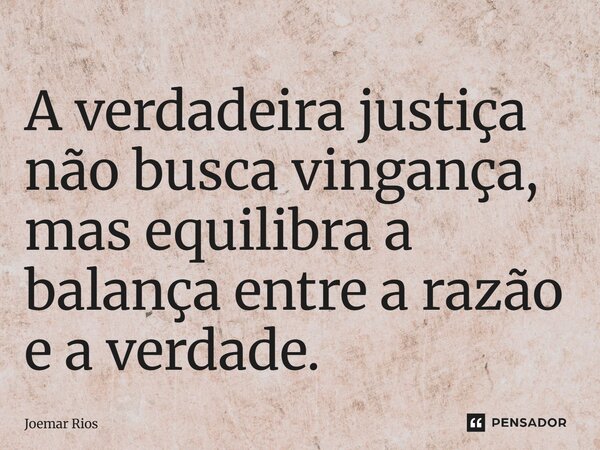 ⁠A verdadeira justiça não busca vingança, mas equilibra a balança entre a razão e a verdade.... Frase de Joemar Rios.