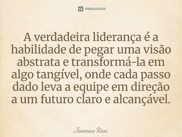 ⁠A verdadeira liderança é a habilidade de pegar uma visão abstrata e transformá-la em algo tangível, onde cada passo dado leva a equipe em direção a um futuro c... Frase de Joemar Rios.