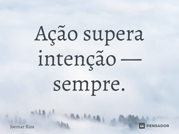 ⁠Ação supera intenção — sempre.... Frase de Joemar Rios.