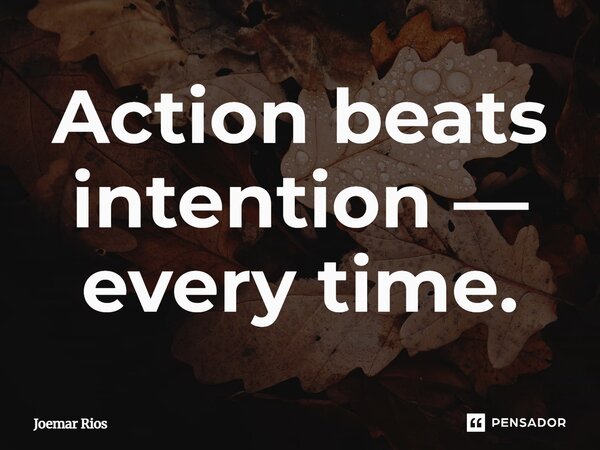 ⁠Action beats intention — every time.... Frase de Joemar Rios.