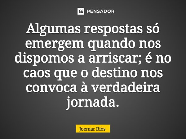 ⁠Algumas respostas só emergem quando nos dispomos a arriscar; é no caos que o destino nos convoca à verdadeira jornada.... Frase de Joemar Rios.