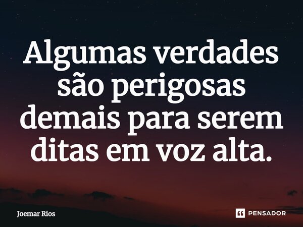 ⁠Algumas verdades são perigosas demais para serem ditas em voz alta.... Frase de Joemar Rios.