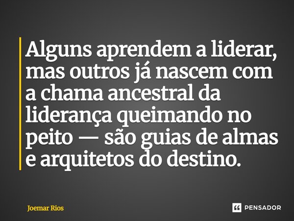 ⁠Alguns aprendem a liderar, mas outros já nascem com a chama ancestral da liderança queimando no peito — são guias de almas e arquitetos do destino.... Frase de Joemar Rios.