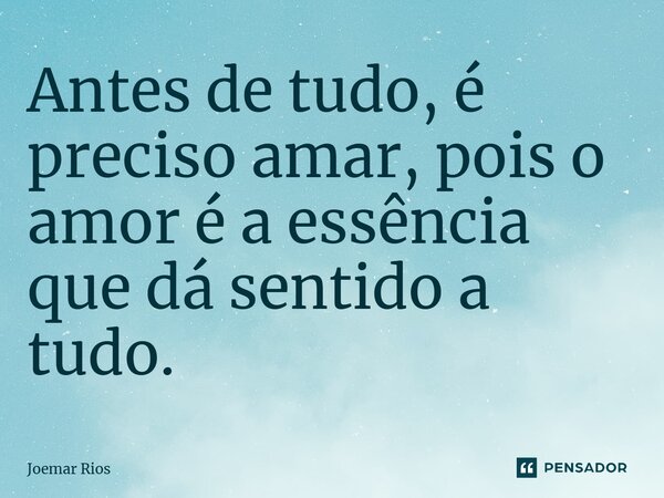 ⁠Antes de tudo, é preciso amar, pois o amor é a essência que dá sentido a tudo.... Frase de Joemar Rios.