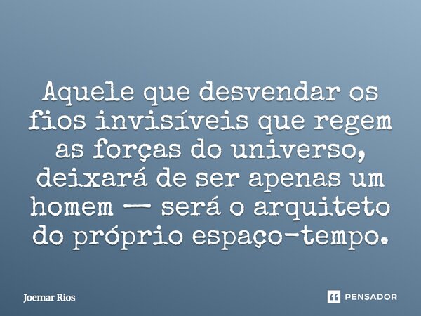 ⁠Aquele que desvendar os fios invisíveis que regem as forças do universo, deixará de ser apenas um homem — será o arquiteto do próprio espaço-tempo.... Frase de Joemar Rios.
