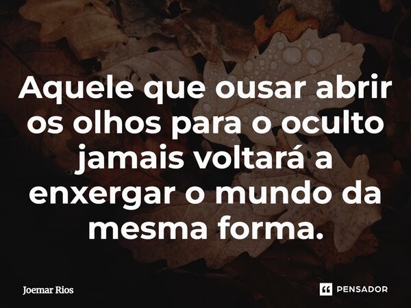 ⁠Aquele que ousar abrir os olhos para o oculto jamais voltará a enxergar o mundo da mesma forma.... Frase de Joemar Rios.