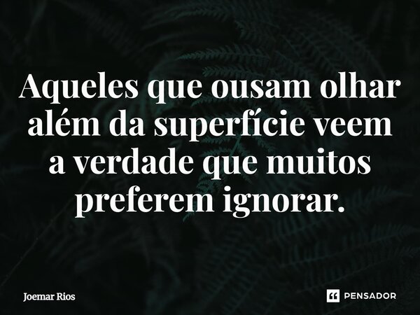 ⁠Aqueles que ousam olhar além da superfície veem a verdade que muitos preferem ignorar.... Frase de Joemar Rios.