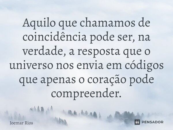 ⁠Aquilo que chamamos de coincidência pode ser, na verdade, a resposta que o universo nos envia em códigos que apenas o coração pode compreender.... Frase de Joemar Rios.