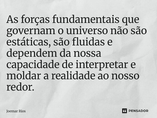 ⁠As forças fundamentais que governam o universo não são estáticas, são fluidas e dependem da nossa capacidade de interpretar e moldar a realidade ao nosso redor... Frase de Joemar Rios.