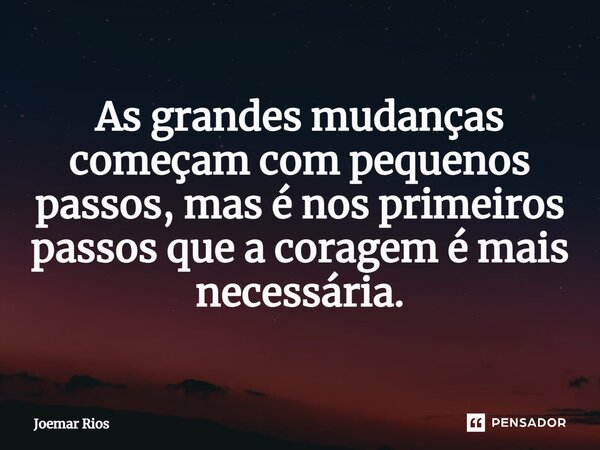 ⁠As grandes mudanças começam com pequenos passos, mas é nos primeiros passos que a coragem é mais necessária.... Frase de Joemar Rios.