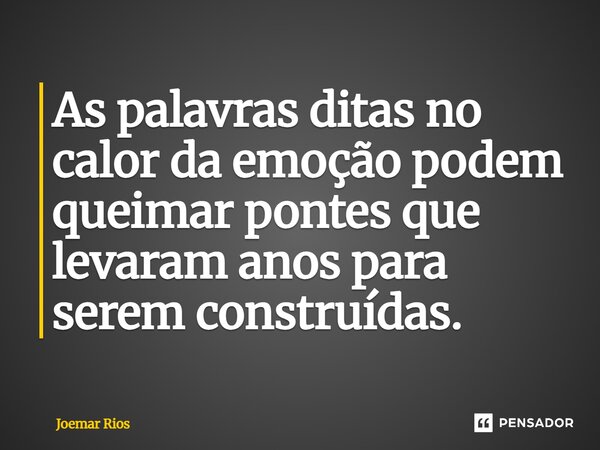 ⁠As palavras ditas no calor da emoção podem queimar pontes que levaram anos para serem construídas.... Frase de Joemar Rios.