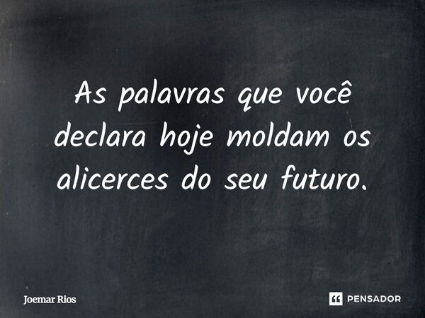 ⁠As palavras que você declara hoje moldam os alicerces do seu futuro.... Frase de Joemar Rios.