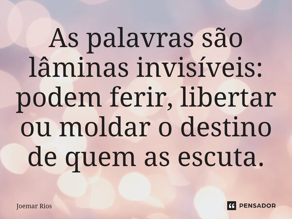 ⁠As palavras são lâminas invisíveis: podem ferir, libertar ou moldar o destino de quem as escuta.... Frase de Joemar Rios.