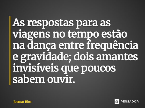 ⁠As respostas para as viagens no tempo estão na dança entre frequência e gravidade; dois amantes invisíveis que poucos sabem ouvir.... Frase de Joemar Rios.