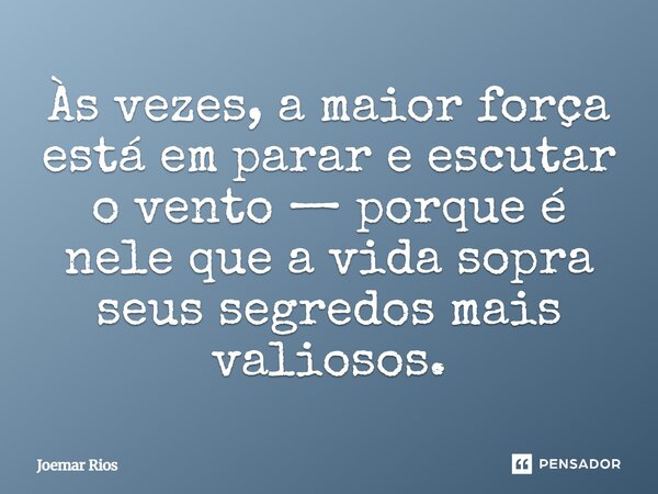 ⁠Às vezes, a maior força está em parar e escutar o vento — porque é nele que a vida sopra seus segredos mais valiosos.... Frase de Joemar Rios.