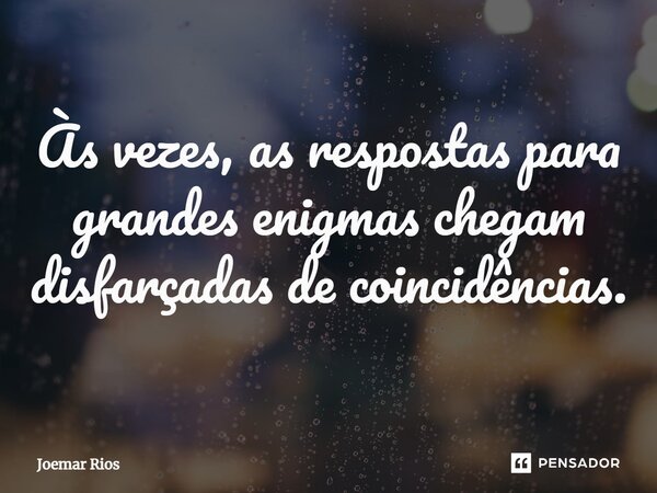 ⁠Às vezes, as respostas para grandes enigmas chegam disfarçadas de coincidências.... Frase de Joemar Rios.